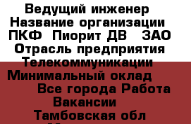 Ведущий инженер › Название организации ­ ПКФ "Пиорит-ДВ", ЗАО › Отрасль предприятия ­ Телекоммуникации › Минимальный оклад ­ 40 000 - Все города Работа » Вакансии   . Тамбовская обл.,Моршанск г.